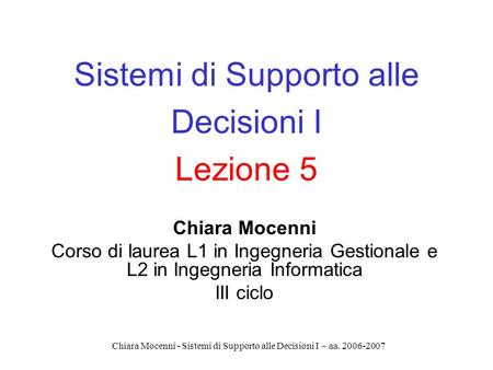 Chiara Mocenni - Sistemi di Supporto alle Decisioni I – aa. 2006-2007 Sistemi di Supporto alle Decisioni I Lezione 5 Chiara Mocenni Corso di laurea L1.