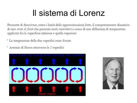 Il sistema di Lorenz Permette di descrivere, entro i limiti delle approssimazioni fatte, il comportamento dinamico di uno strato di fluido che presenta.