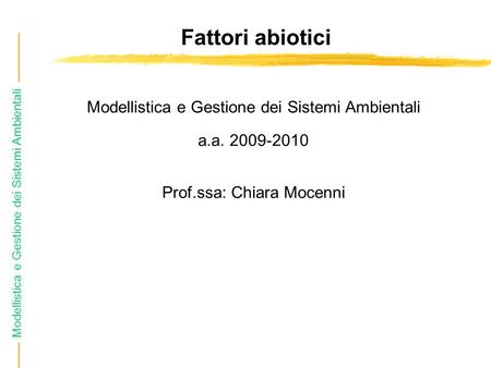 Modellistica e Gestione dei Sistemi Ambientali Fattori abiotici Modellistica e Gestione dei Sistemi Ambientali a.a. 2009-2010 Prof.ssa: Chiara Mocenni.