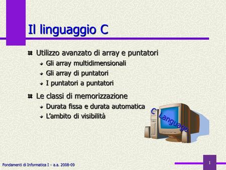 Fondamenti di Informatica I a.a. 2008-09 1 Il linguaggio C Utilizzo avanzato di array e puntatori Gli array multidimensionali Gli array di puntatori I.