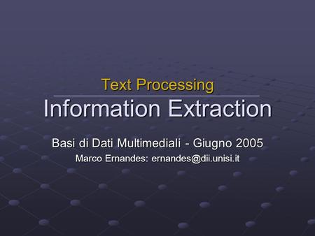 Basi di Dati Multimediali - Giugno 2005 Marco Ernandes: Text Processing Information Extraction.