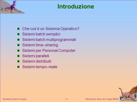 Silberschatz, Galvin and Gagne 2002 1.1 Operating System ConceptsIntroduzione Che cosè un Sistema Operativo? Sistemi batch semplici Sistemi batch multiprogrammati.