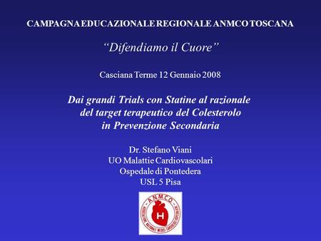 CAMPAGNA EDUCAZIONALE REGIONALE ANMCO TOSCANA Difendiamo il Cuore Casciana Terme 12 Gennaio 2008 Dai grandi Trials con Statine al razionale del target.