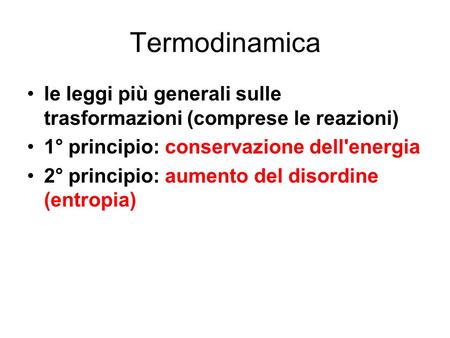 Termodinamica le leggi più generali sulle trasformazioni (comprese le reazioni) 1° principio: conservazione dell'energia 2° principio: aumento del disordine.