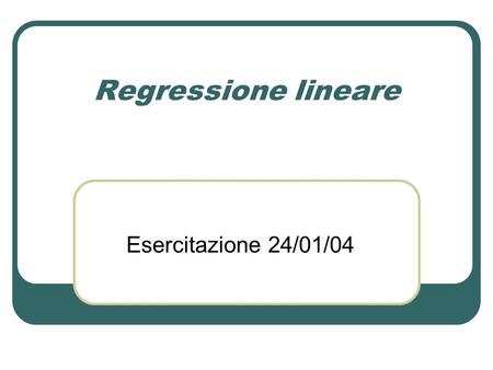 Regressione lineare Esercitazione 24/01/04.