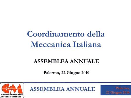 Palermo, 22 Giugno 2010 ASSEMBLEA ANNUALE Coordinamento della Meccanica Italiana ASSEMBLEA ANNUALE Palermo, 22 Giugno 2010.