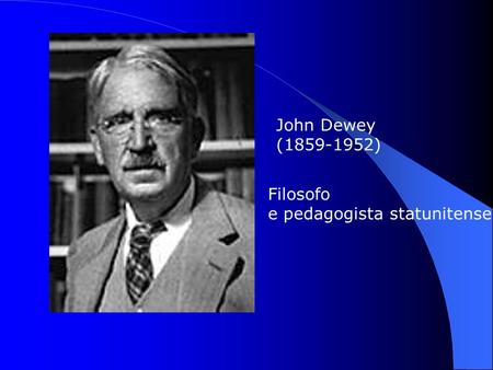 John Dewey (1859-1952) Filosofo e pedagogista statunitense.