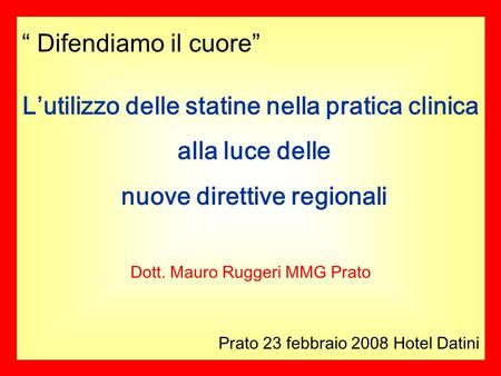 Difendiamo il cuore Prato 23 febbraio 2008 Hotel Datini Lutilizzo delle statine nella pratica clinica alla luce delle nuove direttive regionali Dott. Mauro.