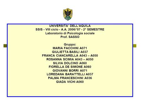 UNIVERSITA DELLAQUILA SSIS - VIII ciclo - A.A. 2006/07 - 2° SEMESTRE Laboratorio di Psicologia sociale Prof. SASSO Gruppo: MARIA FACCHINI A071 GIULIETTA.