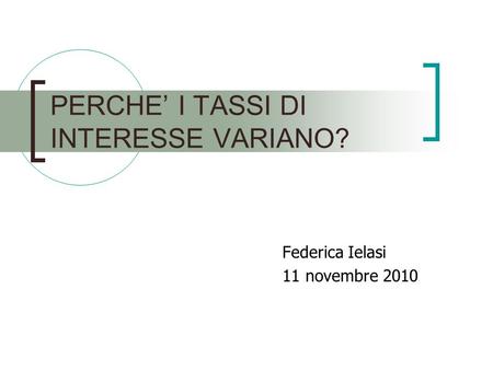 Federica Ielasi 11 novembre 2010 PERCHE I TASSI DI INTERESSE VARIANO?