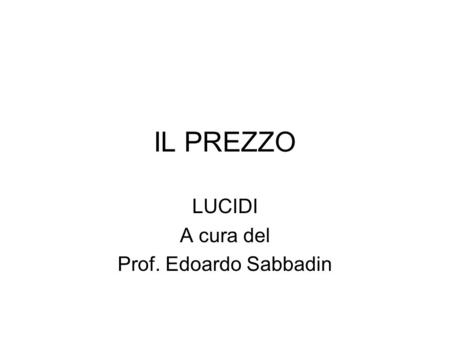 IL PREZZO LUCIDI A cura del Prof. Edoardo Sabbadin.