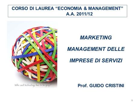 1 MARKETING MANAGEMENT DELLE IMPRESE DI SERVIZI CORSO DI LAUREA ECONOMIA & MANAGEMENT A.A. 2011/12 Prof. GUIDO CRISTINI.