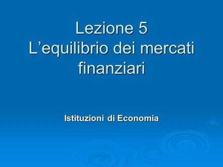 Lezione 5 Lequilibrio dei mercati finanziari Istituzioni di Economia.