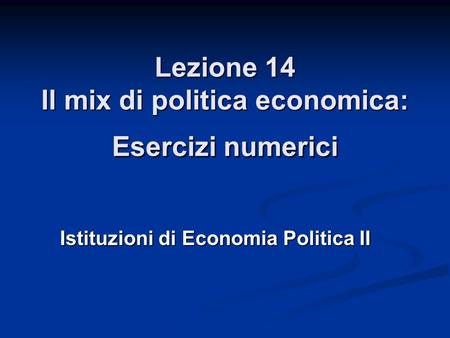 Lezione 14 Il mix di politica economica: Esercizi numerici