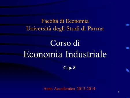 Facoltà di Economia Università degli Studi di Parma Corso di Economia Industriale Cap. 8 Anno Accademico 2013-2014.