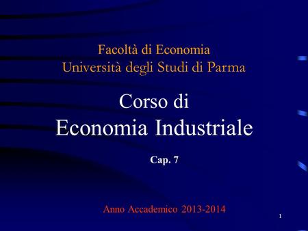 Facoltà di Economia Università degli Studi di Parma Corso di Economia Industriale Cap. 7 Anno Accademico 2013-2014.
