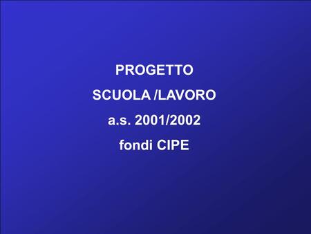 PROGETTO SCUOLA /LAVORO a.s. 2001/2002 fondi CIPE.