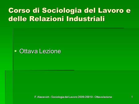 F. Alacevich - Sociologia del Lavoro 2009-20010 - Ottava lezione1 Corso di Sociologia del Lavoro e delle Relazioni Industriali Ottava Lezione Ottava Lezione.