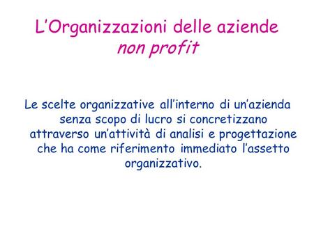LOrganizzazioni delle aziende non profit Le scelte organizzative allinterno di unazienda senza scopo di lucro si concretizzano attraverso unattività di.