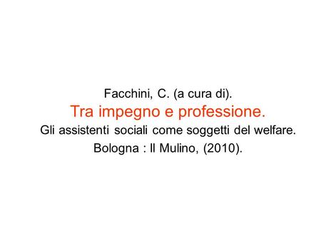Facchini, C. (a cura di). Tra impegno e professione. Gli assistenti sociali come soggetti del welfare. Bologna : Il Mulino, (2010).
