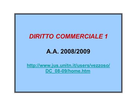 Http://www.jus.unitn.it/users/vezzoso/ DC_08-09/home.htm DIRITTO COMMERCIALE 1 A.A. 2008/2009 http://www.jus.unitn.it/users/vezzoso/ DC_08-09/home.htm.