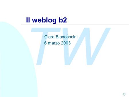 TW Il weblog b2 Clara Bianconcini 6 marzo 2003. TW Clara Bianconcini 2 Come si presenta b2 Parte sinistra ospita i post. Parte destra Link Categorie Archivio.