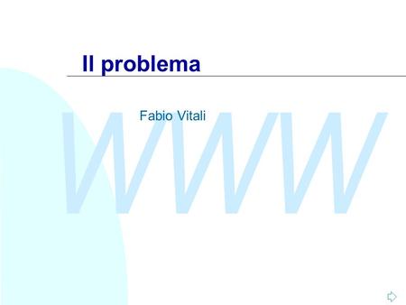 WWW Il problema Fabio Vitali. WWW Fabio Vitali2 Introduzione Oggi esaminiamo in breve: u Alcuni concetti sui portali u Una prima suddivisione del progetto.
