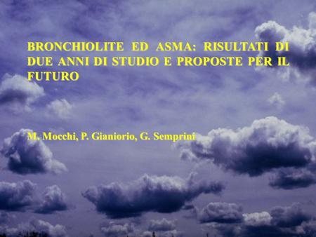 BRONCHIOLITE ED ASMA: RISULTATI DI DUE ANNI DI STUDIO E PROPOSTE PER IL FUTURO M. Mocchi, P. Gianiorio, G. Semprini.