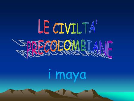 LE CIVILTA’ PRECOLOMBIANE i maya.
