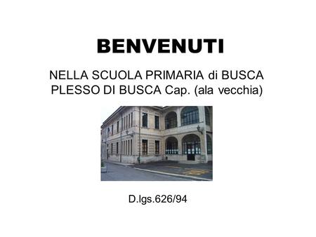 BENVENUTI NELLA SCUOLA PRIMARIA di BUSCA PLESSO DI BUSCA Cap. (ala vecchia) D.lgs.626/94.