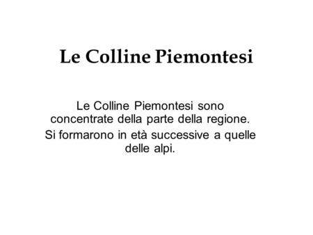 Le Colline Piemontesi Le Colline Piemontesi sono concentrate della parte della regione. Si formarono in età successive a quelle delle alpi.