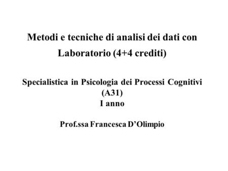 Metodi e tecniche di analisi dei dati con Laboratorio (4+4 crediti) Specialistica in Psicologia dei Processi Cognitivi (A31) I anno Prof.ssa Francesca.