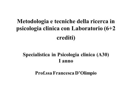 Metodologia e tecniche della ricerca in psicologia clinica con Laboratorio (6+2 crediti) Specialistica in Psicologia clinica (A30) I anno Prof.ssa Francesca.