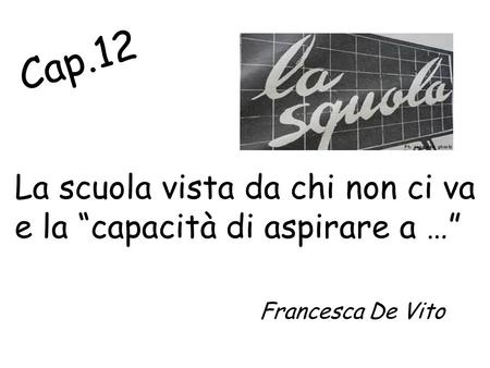 Cap.12 La scuola vista da chi non ci va e la capacità di aspirare a … Francesca De Vito.