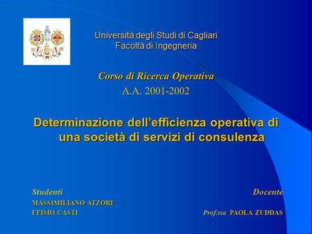 Università degli Studi di Cagliari Facoltà di Ingegneria Corso di Ricerca Operativa A.A. 2001-2002 Determinazione dellefficienza operativa di una società