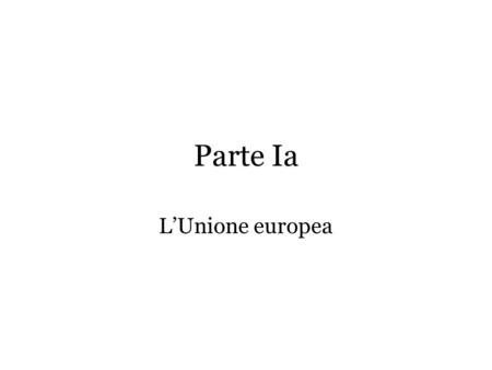Parte Ia LUnione europea. Cosè? Una struttura sovranazionale costituita da varie istituzioni che interagiscono tra loro Una sorta di proto-stato europeo.