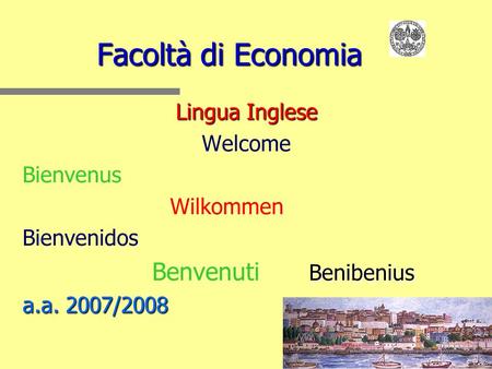 Facoltà di Economia Lingua Inglese Welcome Bienvenus Wilkommen Bienvenidos Benibenius Benvenuti Benibenius a.a. 2007/2008.