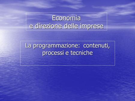 Economia e direzione delle imprese La programmazione: contenuti, processi e tecniche.