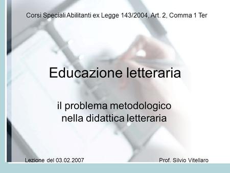 Educazione letteraria il problema metodologico nella didattica letteraria Corsi Speciali Abilitanti ex Legge 143/2004, Art. 2, Comma 1 Ter Prof. Silvio.
