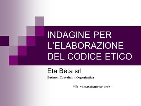 INDAGINE PER LELABORAZIONE DEL CODICE ETICO Eta Beta srl Business Consultants Organization Noi vi consulenziamo bene.