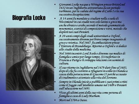 Giovanni Locke nacque a Wrington presso Bristol,nel 1632 in un‘Inghilterra attraversata da un periodo turbinoso, per la caduta del regime di Carlo I e.