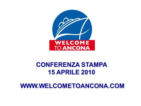 CONFERENZA STAMPA 15 APRILE 2010 WWW.WELCOMETOANCONA.COM.