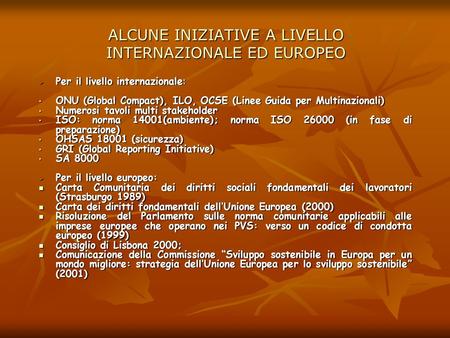 ALCUNE INIZIATIVE A LIVELLO INTERNAZIONALE ED EUROPEO Per il livello internazionale: Per il livello internazionale: ONU (Global Compact), ILO, OCSE (Linee.