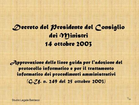 Studio Legale Baldacci 1 / 36 Decreto del Presidente del Consiglio dei Ministri 14 ottobre 2003 Approvazione delle linee guida per l'adozione del protocollo.