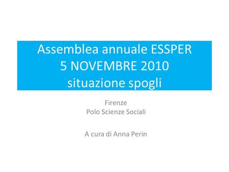 Assemblea annuale ESSPER 5 NOVEMBRE 2010 situazione spogli Firenze Polo Scienze Sociali A cura di Anna Perin.
