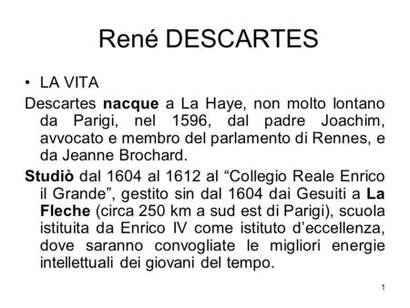 René DESCARTES LA VITA Descartes nacque a La Haye, non molto lontano da Parigi, nel 1596, dal padre Joachim, avvocato e membro del parlamento di Rennes,