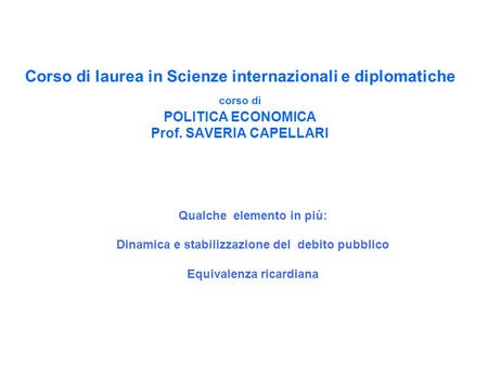 Corso di laurea in Scienze internazionali e diplomatiche corso di POLITICA ECONOMICA Prof. SAVERIA CAPELLARI Qualche elemento in più: Dinamica e stabilizzazione.