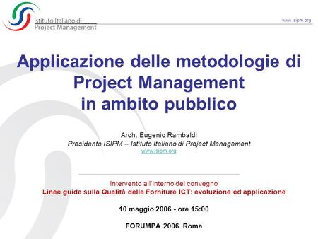 Applicazione delle metodologie di Project Management in ambito pubblico Arch. Eugenio Rambaldi Presidente ISIPM – Istituto Italiano di Project Management.