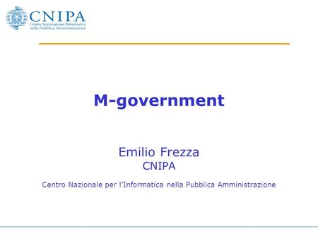 M-government Emilio Frezza CNIPA Centro Nazionale per lInformatica nella Pubblica Amministrazione.