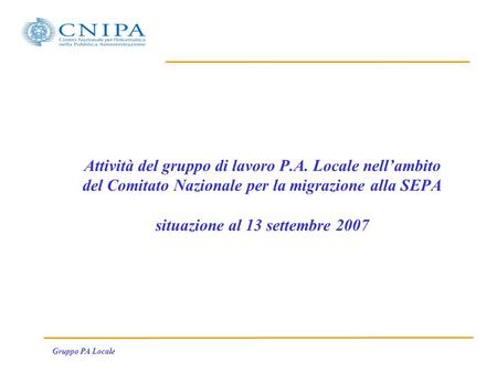 Gruppo PA Locale Attività del gruppo di lavoro P.A. Locale nellambito del Comitato Nazionale per la migrazione alla SEPA situazione al 13 settembre 2007.
